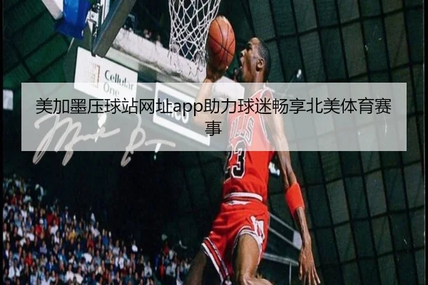 美加墨压球站网址app助力球迷畅享北美体育赛事