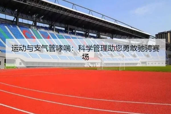 运动与支气管哮喘：科学管理助您勇敢驰骋赛场